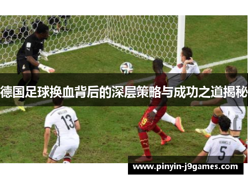德国足球换血背后的深层策略与成功之道揭秘
