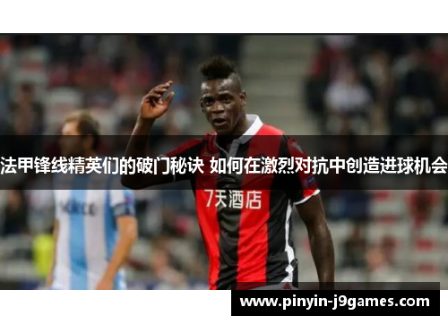 法甲锋线精英们的破门秘诀 如何在激烈对抗中创造进球机会
