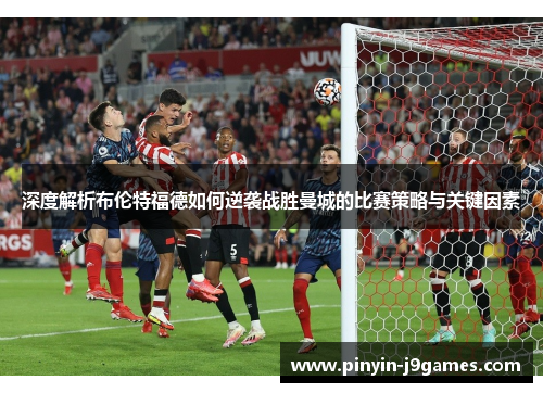 深度解析布伦特福德如何逆袭战胜曼城的比赛策略与关键因素
