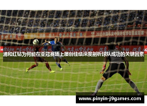 浦和红钻为何能在亚冠赛场上屡创佳绩深度剖析球队成功的关键因素