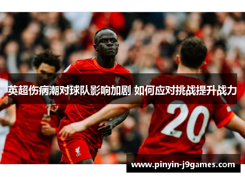 英超伤病潮对球队影响加剧 如何应对挑战提升战力