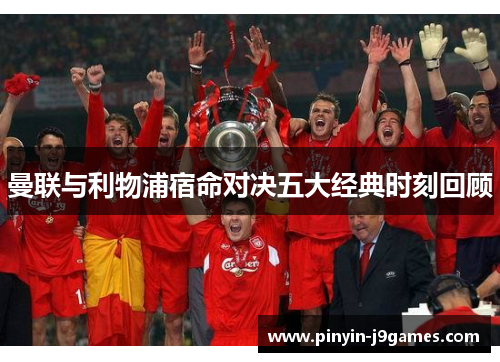 曼联与利物浦宿命对决五大经典时刻回顾