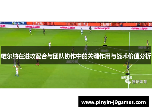 维尔纳在进攻配合与团队协作中的关键作用与战术价值分析