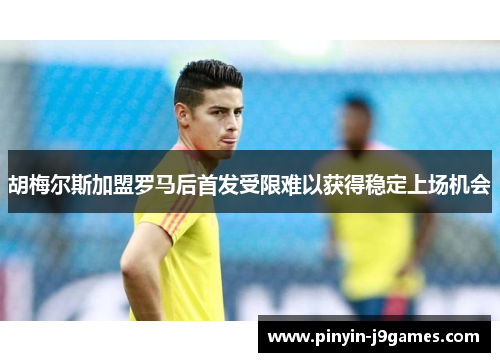 胡梅尔斯加盟罗马后首发受限难以获得稳定上场机会