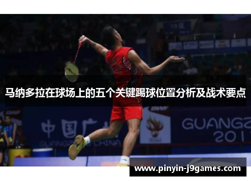 马纳多拉在球场上的五个关键踢球位置分析及战术要点